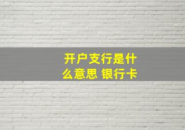 开户支行是什么意思 银行卡